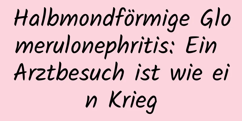 Halbmondförmige Glomerulonephritis: Ein Arztbesuch ist wie ein Krieg