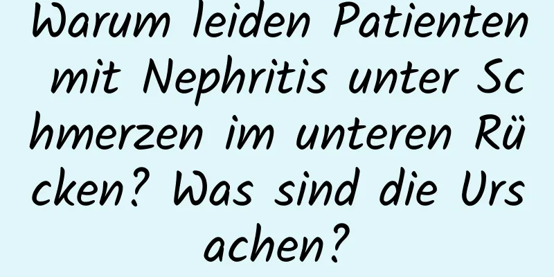 Warum leiden Patienten mit Nephritis unter Schmerzen im unteren Rücken? Was sind die Ursachen?