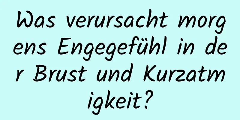 Was verursacht morgens Engegefühl in der Brust und Kurzatmigkeit?