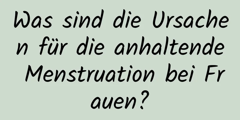 Was sind die Ursachen für die anhaltende Menstruation bei Frauen?