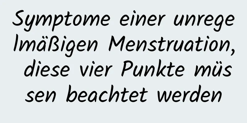 Symptome einer unregelmäßigen Menstruation, diese vier Punkte müssen beachtet werden