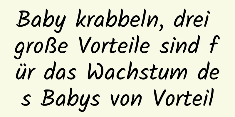 Baby krabbeln, drei große Vorteile sind für das Wachstum des Babys von Vorteil