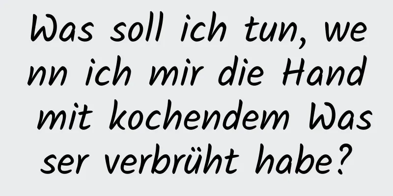 Was soll ich tun, wenn ich mir die Hand mit kochendem Wasser verbrüht habe?