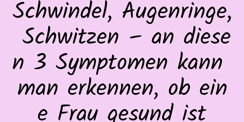 Schwindel, Augenringe, Schwitzen – an diesen 3 Symptomen kann man erkennen, ob eine Frau gesund ist