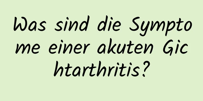 Was sind die Symptome einer akuten Gichtarthritis?