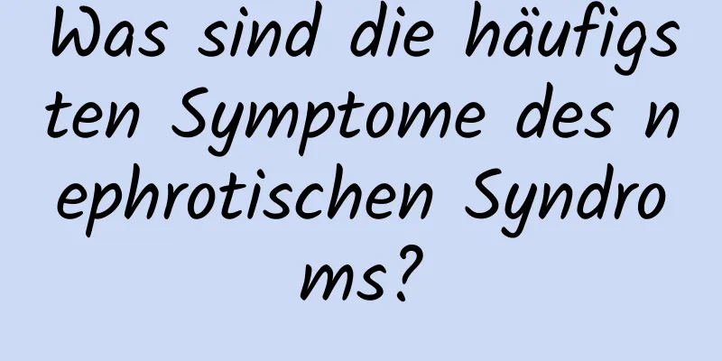 Was sind die häufigsten Symptome des nephrotischen Syndroms?