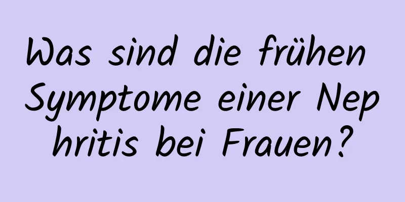 Was sind die frühen Symptome einer Nephritis bei Frauen?