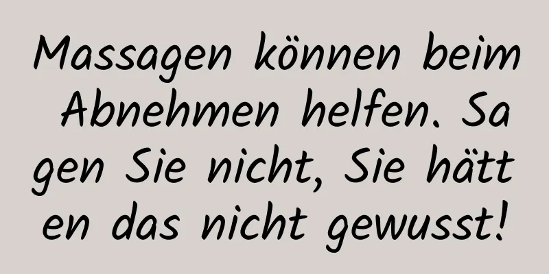 Massagen können beim Abnehmen helfen. Sagen Sie nicht, Sie hätten das nicht gewusst!