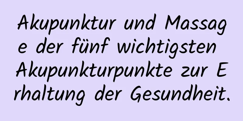 Akupunktur und Massage der fünf wichtigsten Akupunkturpunkte zur Erhaltung der Gesundheit.