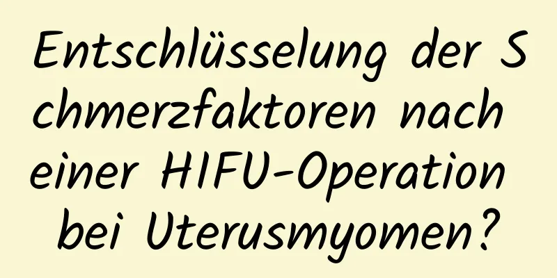 Entschlüsselung der Schmerzfaktoren nach einer HIFU-Operation bei Uterusmyomen?