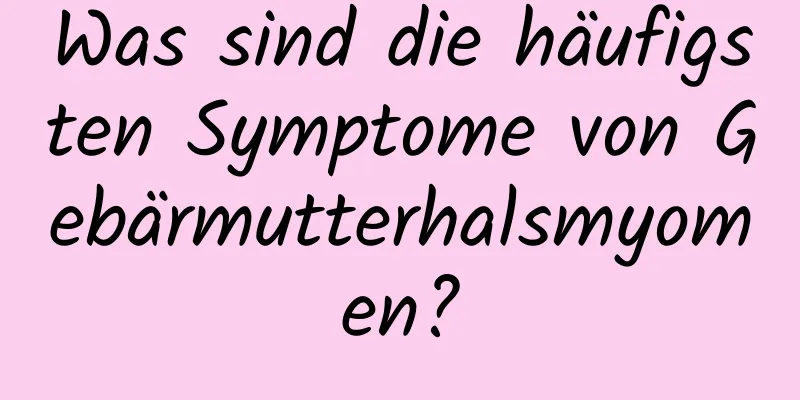 Was sind die häufigsten Symptome von Gebärmutterhalsmyomen?