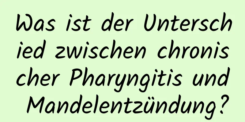 Was ist der Unterschied zwischen chronischer Pharyngitis und Mandelentzündung?