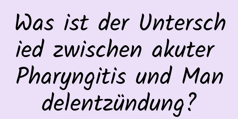 Was ist der Unterschied zwischen akuter Pharyngitis und Mandelentzündung?