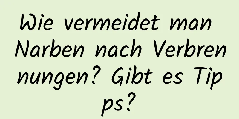 Wie vermeidet man Narben nach Verbrennungen? Gibt es Tipps?