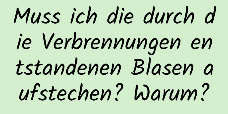 Muss ich die durch die Verbrennungen entstandenen Blasen aufstechen? Warum?