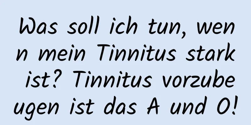 Was soll ich tun, wenn mein Tinnitus stark ist? Tinnitus vorzubeugen ist das A und O!