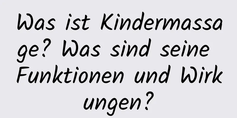 Was ist Kindermassage? Was sind seine Funktionen und Wirkungen?