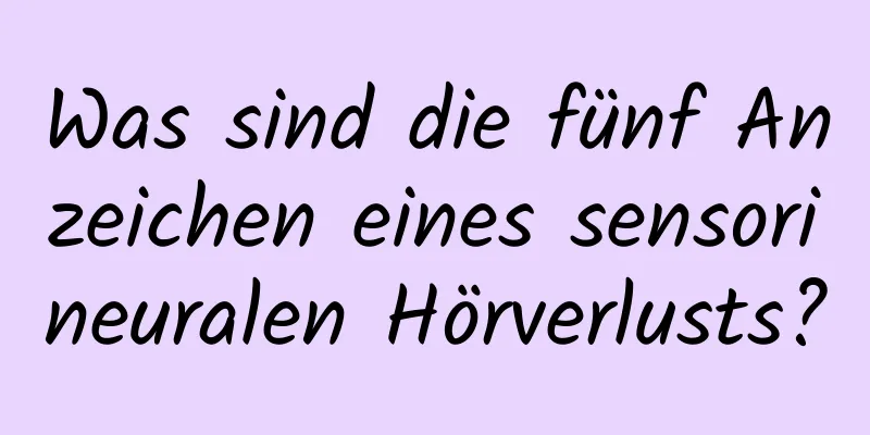 Was sind die fünf Anzeichen eines sensorineuralen Hörverlusts?