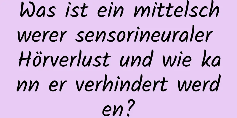 Was ist ein mittelschwerer sensorineuraler Hörverlust und wie kann er verhindert werden?