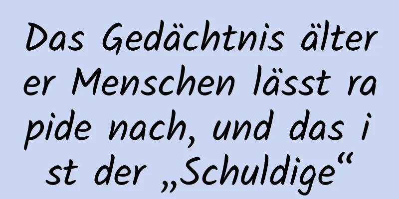 Das Gedächtnis älterer Menschen lässt rapide nach, und das ist der „Schuldige“