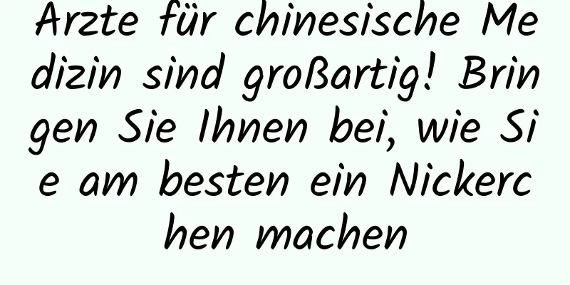 Ärzte für chinesische Medizin sind großartig! Bringen Sie Ihnen bei, wie Sie am besten ein Nickerchen machen