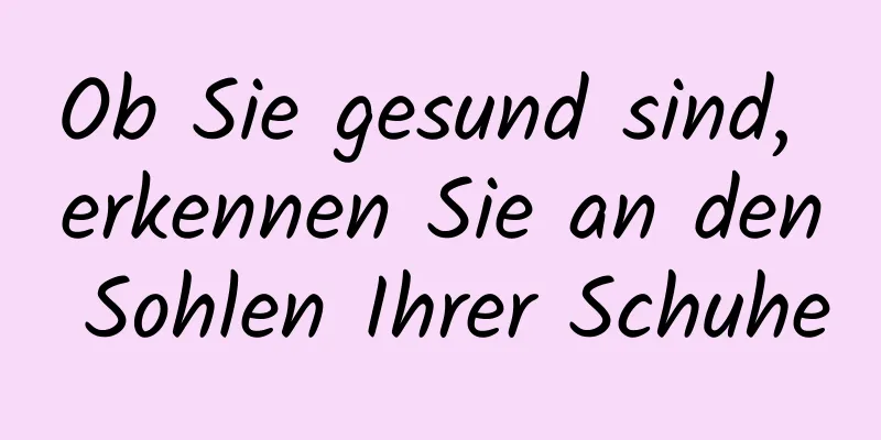 Ob Sie gesund sind, erkennen Sie an den Sohlen Ihrer Schuhe