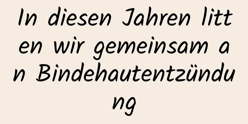 In diesen Jahren litten wir gemeinsam an Bindehautentzündung