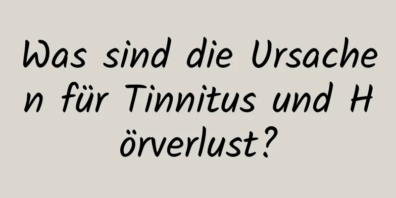 Was sind die Ursachen für Tinnitus und Hörverlust?