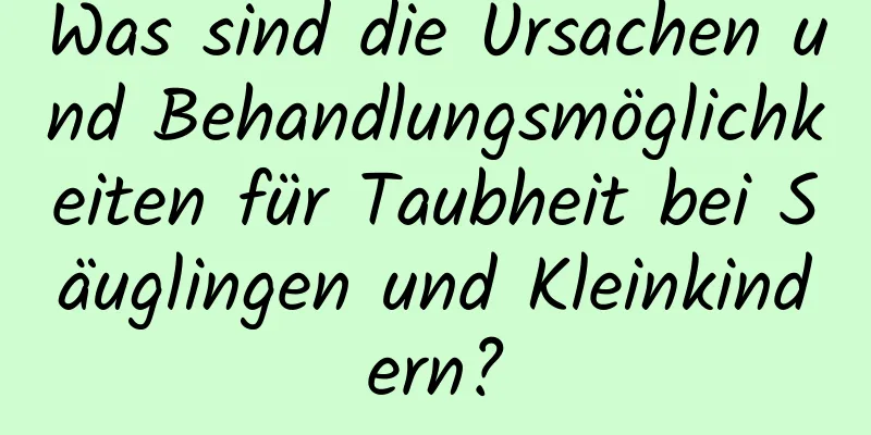 Was sind die Ursachen und Behandlungsmöglichkeiten für Taubheit bei Säuglingen und Kleinkindern?