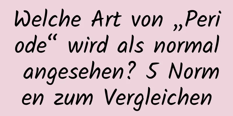 Welche Art von „Periode“ wird als normal angesehen? 5 Normen zum Vergleichen