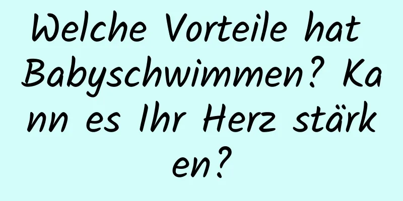 Welche Vorteile hat Babyschwimmen? Kann es Ihr Herz stärken?