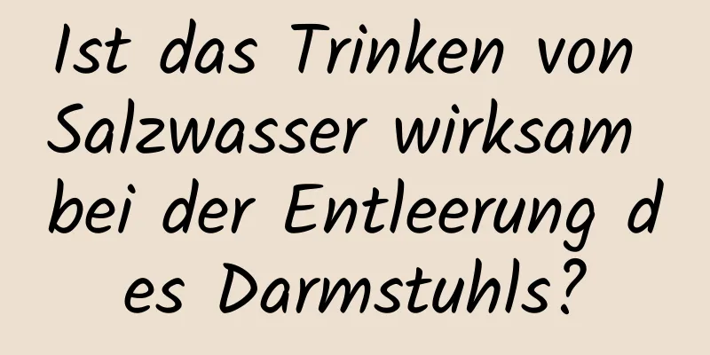 Ist das Trinken von Salzwasser wirksam bei der Entleerung des Darmstuhls?