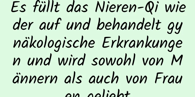 Es füllt das Nieren-Qi wieder auf und behandelt gynäkologische Erkrankungen und wird sowohl von Männern als auch von Frauen geliebt