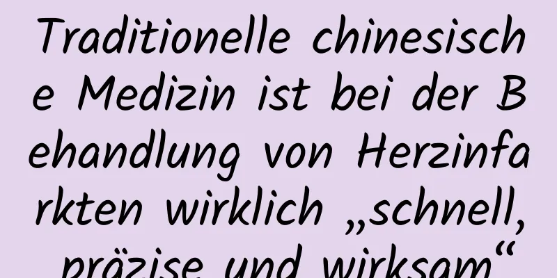 Traditionelle chinesische Medizin ist bei der Behandlung von Herzinfarkten wirklich „schnell, präzise und wirksam“