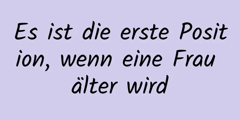 Es ist die erste Position, wenn eine Frau älter wird