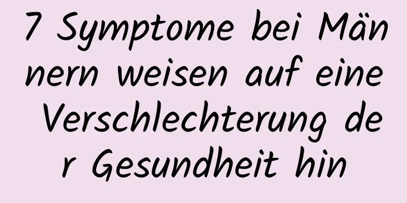 7 Symptome bei Männern weisen auf eine Verschlechterung der Gesundheit hin