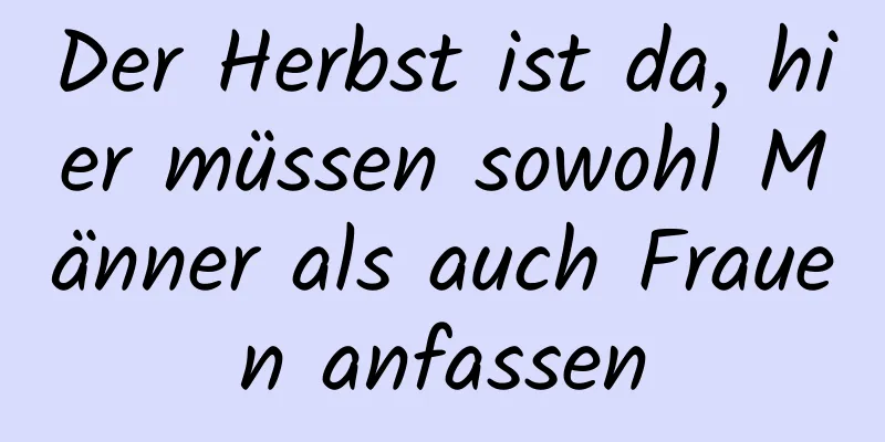 Der Herbst ist da, hier müssen sowohl Männer als auch Frauen anfassen