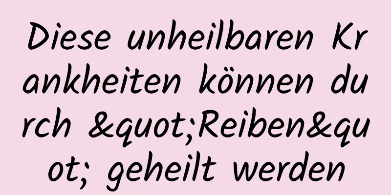 Diese unheilbaren Krankheiten können durch "Reiben" geheilt werden