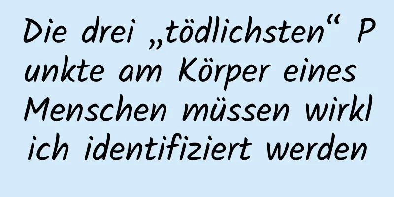 Die drei „tödlichsten“ Punkte am Körper eines Menschen müssen wirklich identifiziert werden