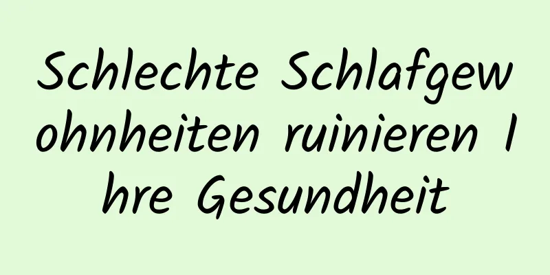 Schlechte Schlafgewohnheiten ruinieren Ihre Gesundheit