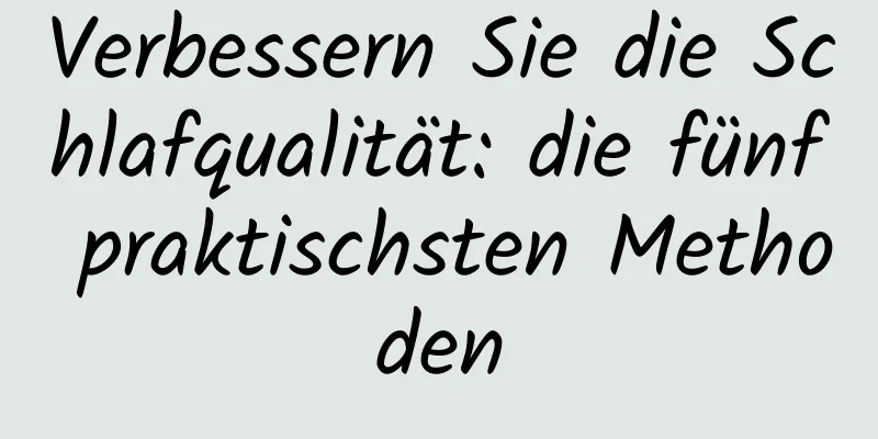 Verbessern Sie die Schlafqualität: die fünf praktischsten Methoden