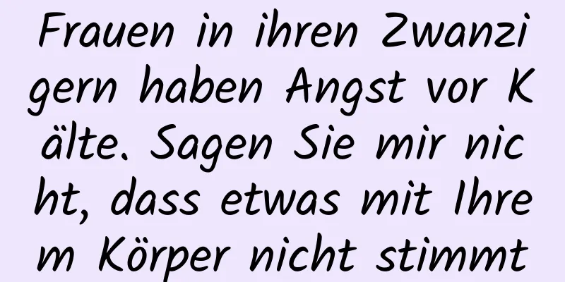 Frauen in ihren Zwanzigern haben Angst vor Kälte. Sagen Sie mir nicht, dass etwas mit Ihrem Körper nicht stimmt