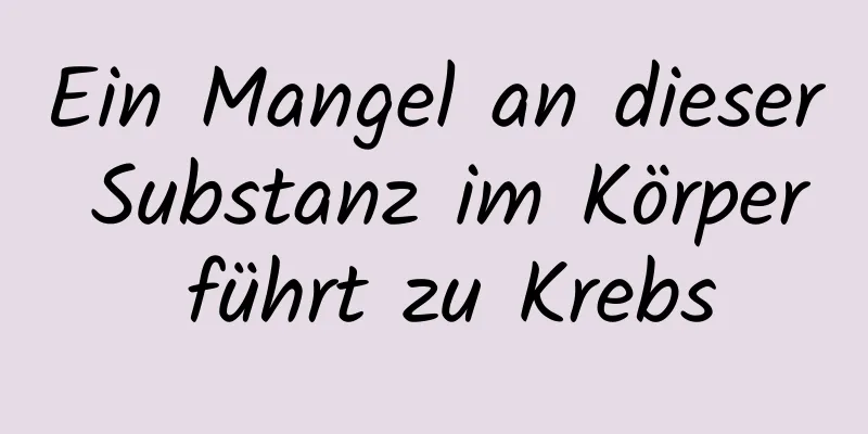 Ein Mangel an dieser Substanz im Körper führt zu Krebs