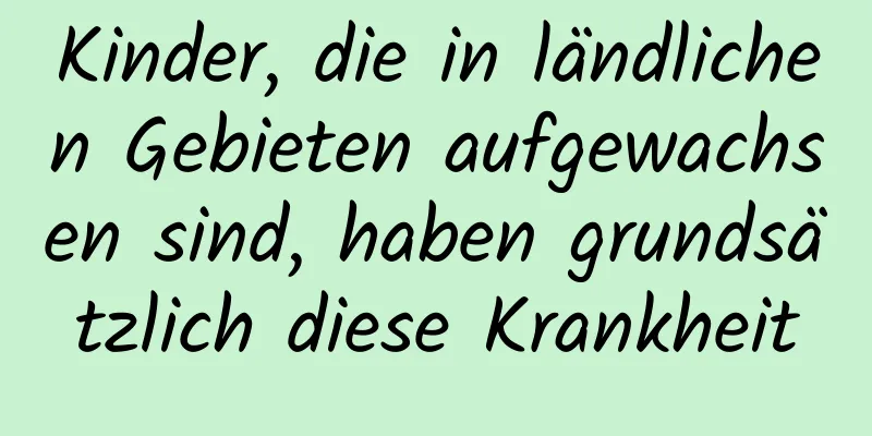 Kinder, die in ländlichen Gebieten aufgewachsen sind, haben grundsätzlich diese Krankheit