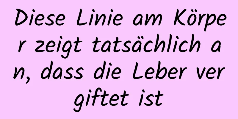 Diese Linie am Körper zeigt tatsächlich an, dass die Leber vergiftet ist