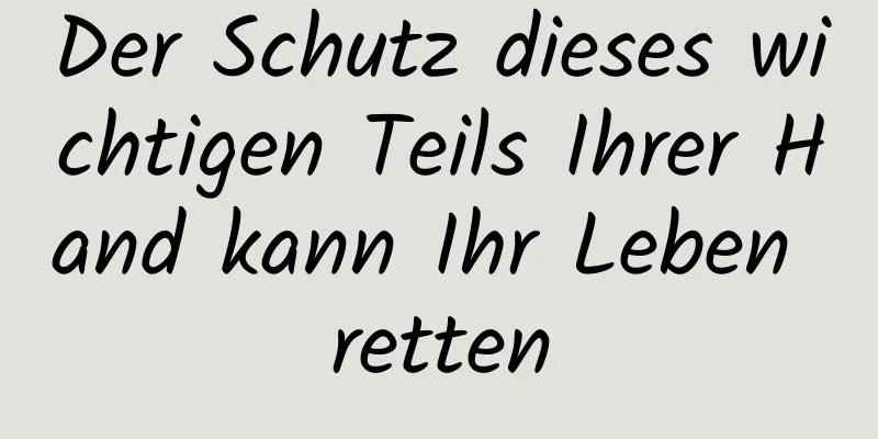 Der Schutz dieses wichtigen Teils Ihrer Hand kann Ihr Leben retten