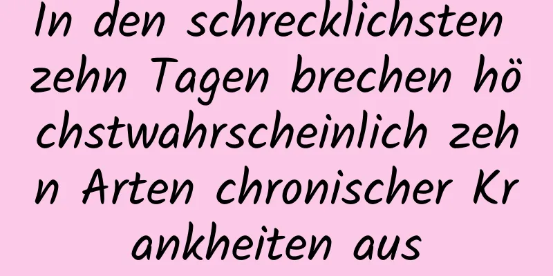 In den schrecklichsten zehn Tagen brechen höchstwahrscheinlich zehn Arten chronischer Krankheiten aus