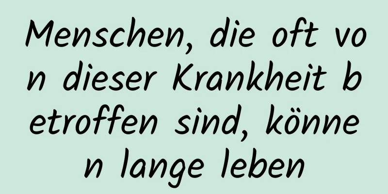 Menschen, die oft von dieser Krankheit betroffen sind, können lange leben