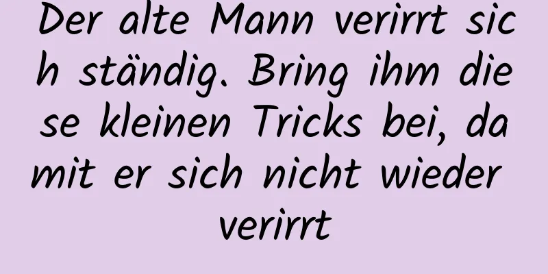 Der alte Mann verirrt sich ständig. Bring ihm diese kleinen Tricks bei, damit er sich nicht wieder verirrt