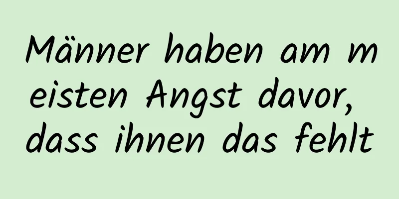 Männer haben am meisten Angst davor, dass ihnen das fehlt